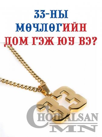 33-НЫ МӨЧЛӨГИЙН ДОМ ГЭЖ ЮУ ВЭ?